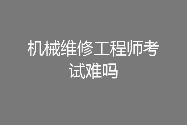 机械维修工程师考试难吗