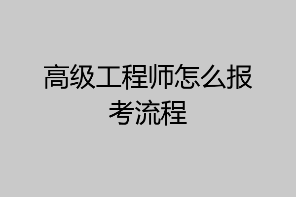 高级工程师怎么报考流程