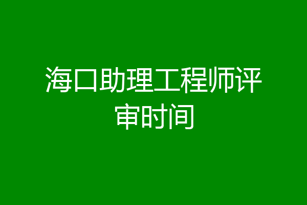 海口助理工程师评审时间