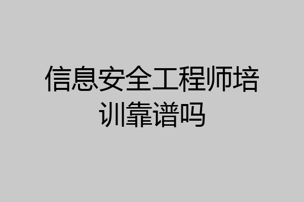 信息安全工程师培训靠谱吗