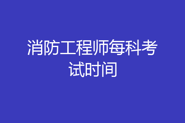 消防工程师每科考试时间