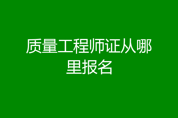 质量工程师证从哪里报名