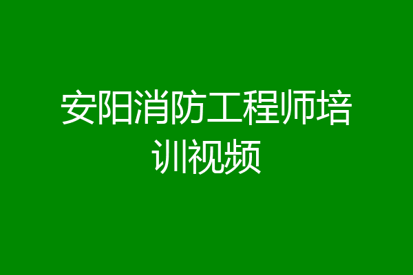 安阳消防工程师培训视频