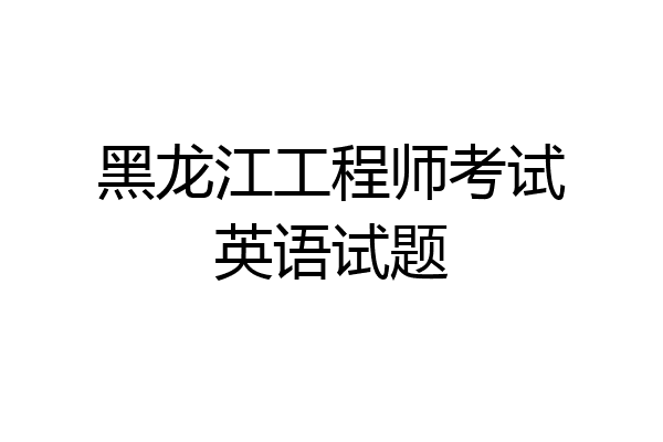 黑龙江工程师考试英语试题