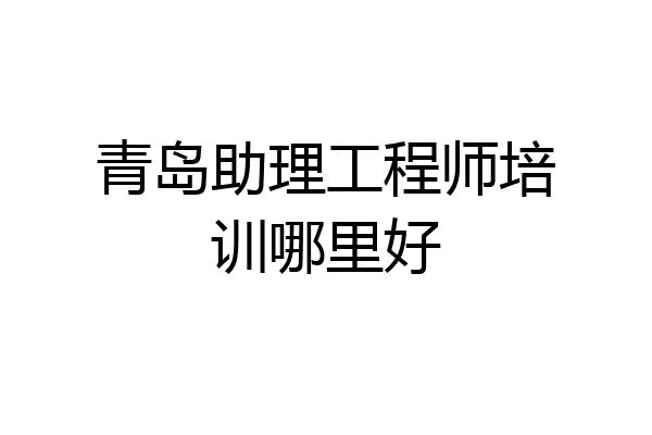 青岛助理工程师培训哪里好