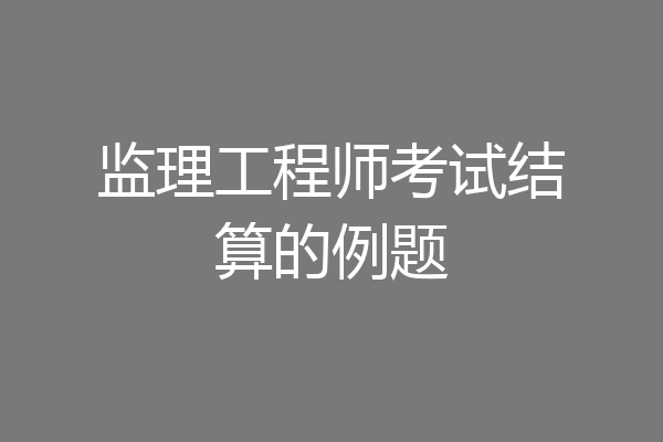 监理工程师考试结算的例题