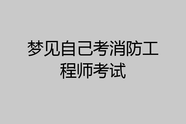 梦见自己考消防工程师考试