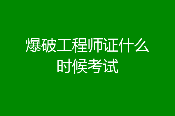 爆破工程师证什么时候考试