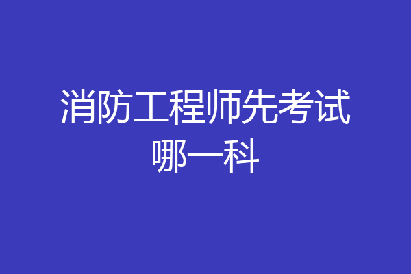 消防工程师先考试哪一科