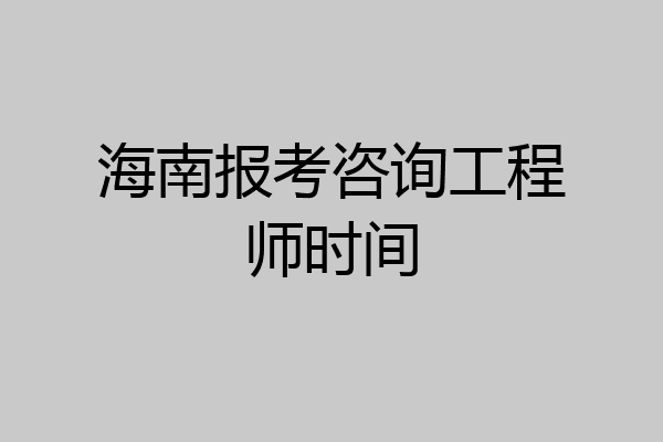 海南报考咨询工程师时间