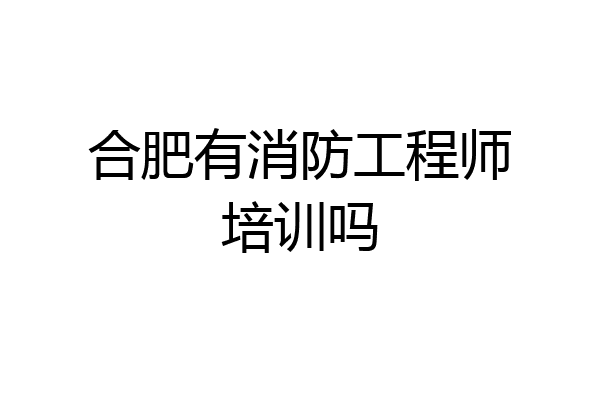 合肥有消防工程师培训吗