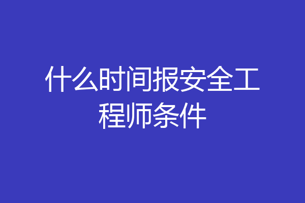 什么时间报安全工程师条件