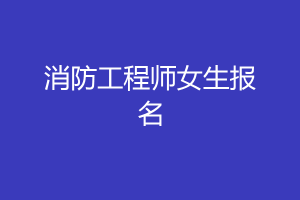 消防工程师女生报名