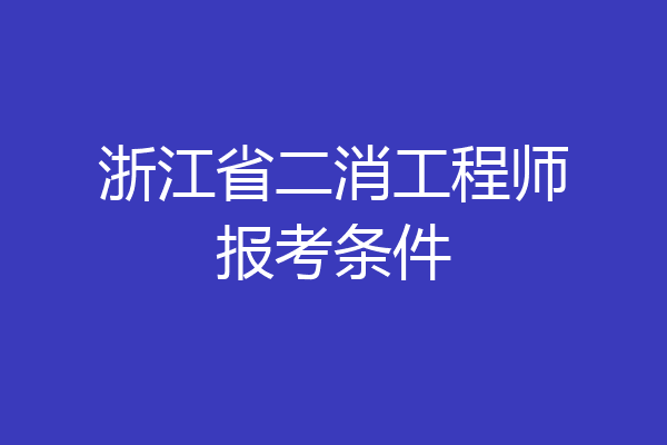浙江省二消工程师报考条件
