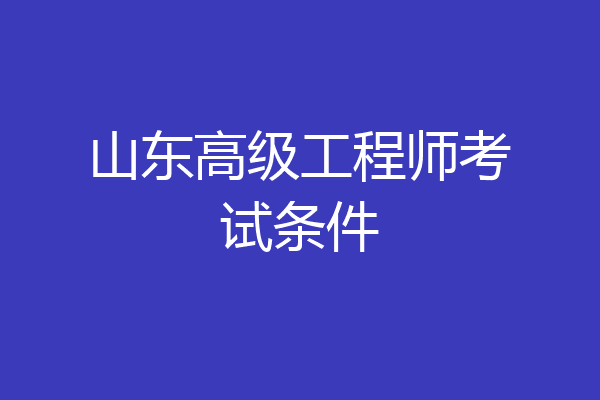 山东高级工程师考试条件