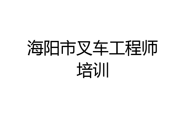 海阳市叉车工程师培训