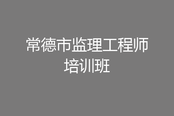 常德市监理工程师培训班