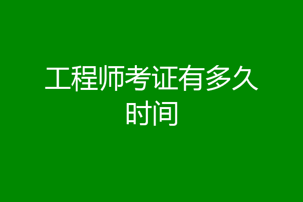 工程师考证有多久时间