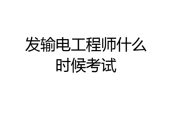 发输电工程师什么时候考试