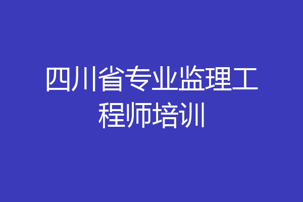 四川省专业监理工程师培训