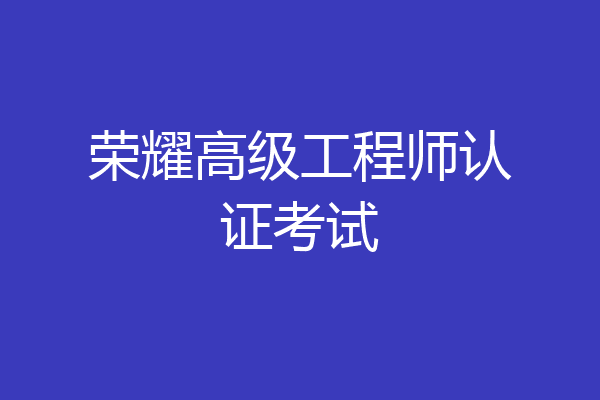 荣耀高级工程师认证考试