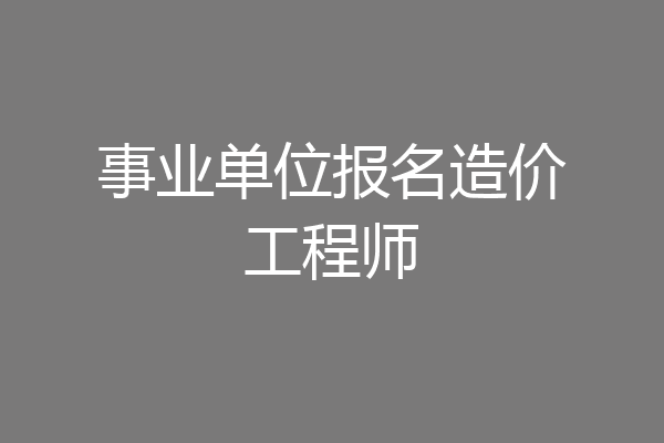 事业单位报名造价工程师