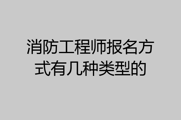 消防工程师报名方式有几种类型的