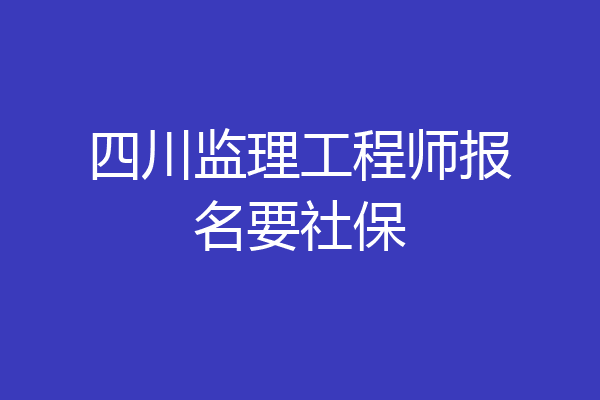 四川监理工程师报名要社保