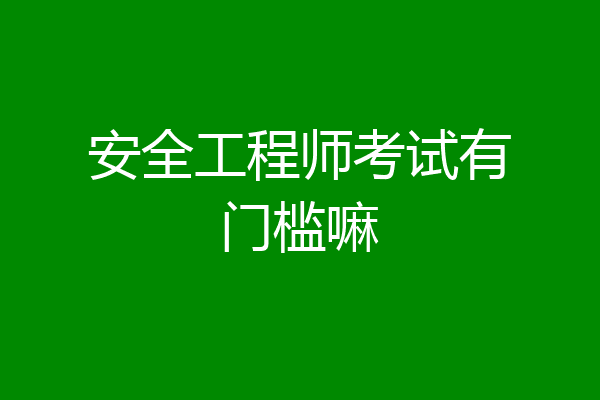 安全工程师考试有门槛嘛
