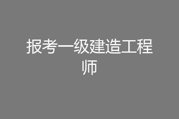报考一级建造工程师