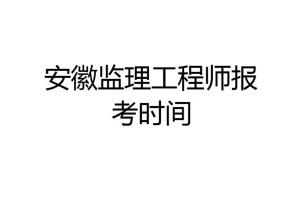 安徽监理工程师报考时间