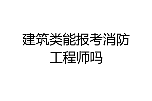 建筑类能报考消防工程师吗