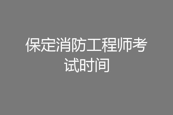 保定消防工程师考试时间