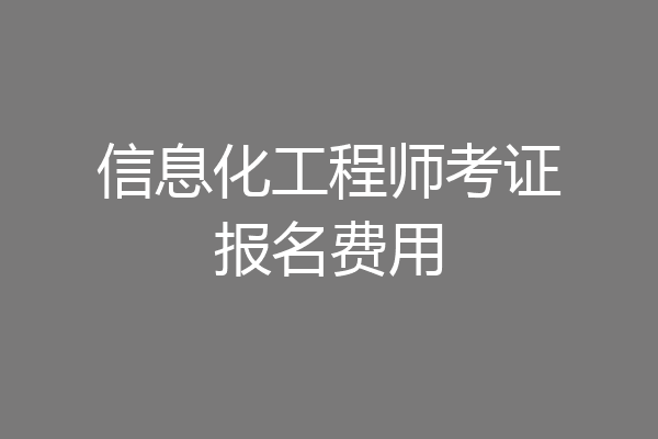 信息化工程师考证报名费用