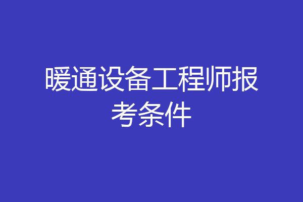 暖通设备工程师报考条件