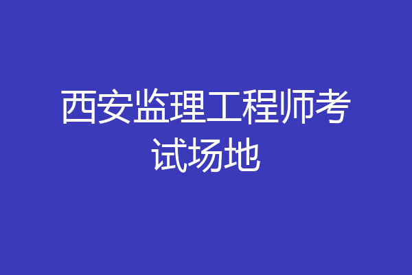 西安监理工程师考试场地