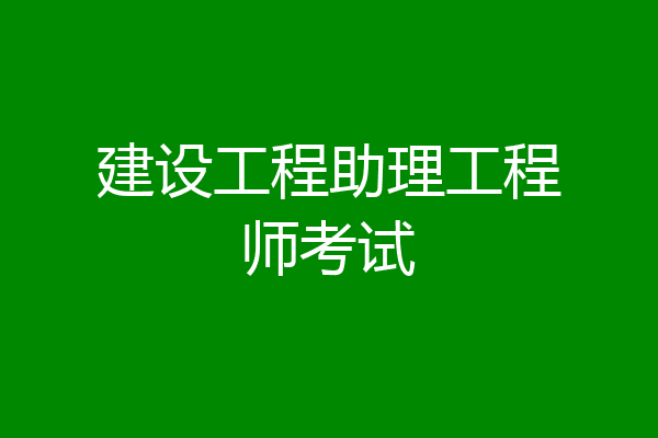 建设工程助理工程师考试
