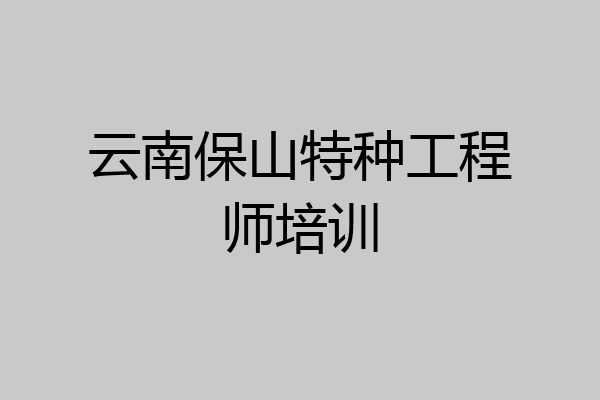云南保山特种工程师培训