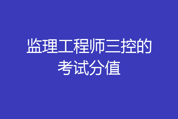 监理工程师三控的考试分值