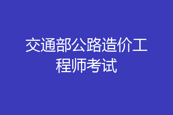 交通部公路造价工程师考试