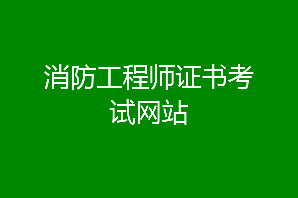 消防工程师证书考试网站