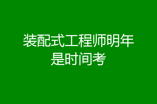 装配式工程师明年是时间考
