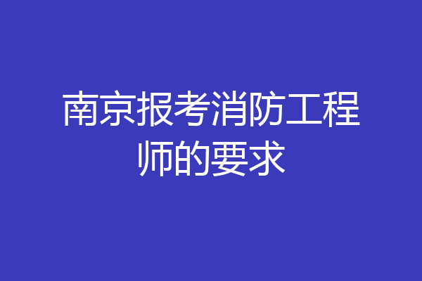 南京报考消防工程师的要求