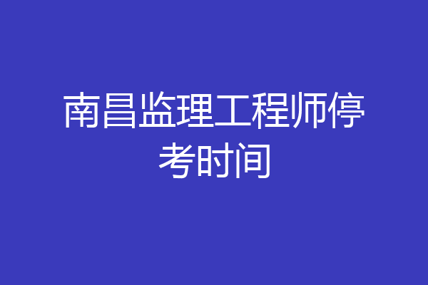 南昌监理工程师停考时间