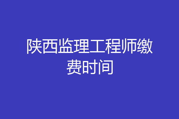 陕西监理工程师缴费时间