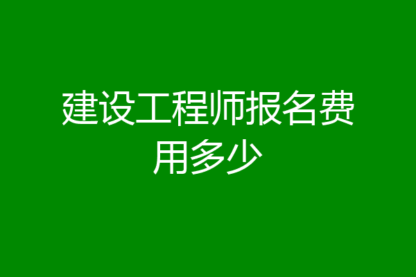 建设工程师报名费用多少