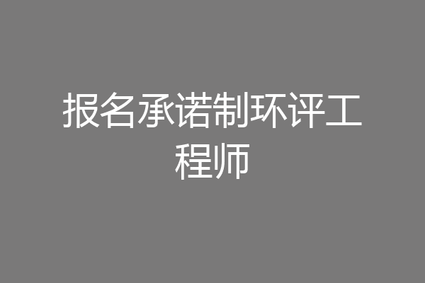 报名承诺制环评工程师