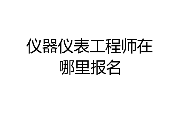 仪器仪表工程师在哪里报名