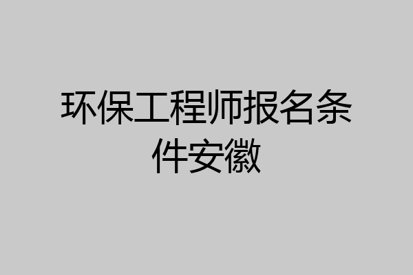 环保工程师报名条件安徽