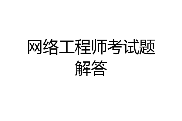 网络工程师考试题解答